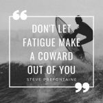 Don't let fatigue make a coward out of you