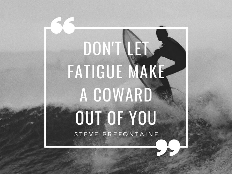 Don't let fatigue make a coward out of you