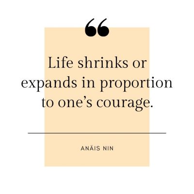 Life shrinks or expands in proportion to one’s courage.