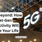 5G and Beyond How Next-Gen Connectivity Will Change Your Life