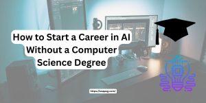 How to Start a Career in AI Without a Computer Science Degree